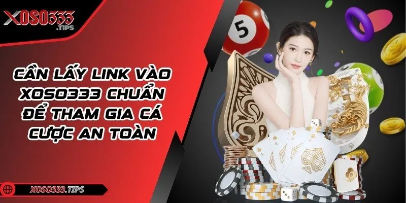 Xoso333 218 Cần lấy link vào chuẩn để tham gia cá cược an toàn