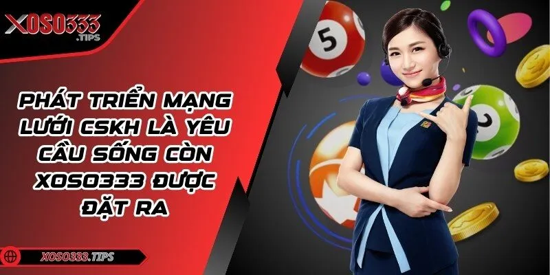 Xoso333 221 Phát triển mạng lưới CSKH là yêu cầu sống còn được đặt ra