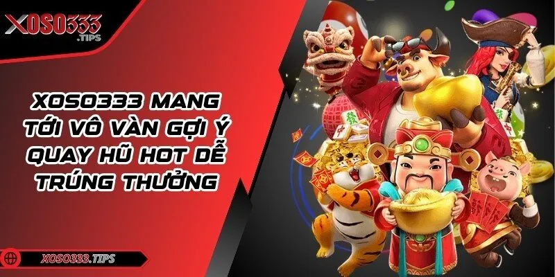 Xoso333 222 Xoso333 mang tới vô vàn gợi ý quay hũ hot dễ trúng thưởng